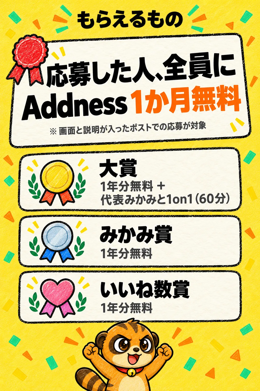 もらえるもの。応募した人、全員に Addness 1か月無料（※ 画面と説明が入ったポストでの応募が対象）。大賞：1年分無料＋代表みかみと1on1（60分）。みかみ賞：1年分無料。いいね数賞：1年分無料