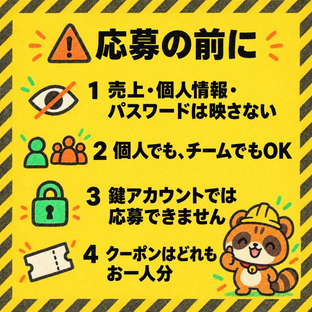 応募の前に。1 売上・個人情報・パスワードは映さない。2 個人でも、チームでもOK。3 鍵アカウントでは応募できません。4 クーポンはどれもお一人分